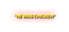 “HE WAS CHICKEN”