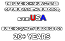 THE LEADING MANUFACTURER  OF TUBULAR METAL BUILDINGS,  IN THE USA  BUILDING QUALITY BUILDINGS FOR  20+ YEARS