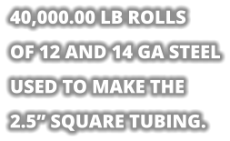 40,000.00 LB ROLLS OF 12 AND 14 GA STEEL USED TO MAKE THE 2.5” SQUARE TUBING.