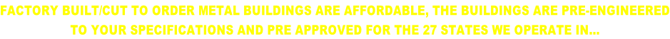 FACTORY BUILT/CUT TO ORDER METAL BUILDINGS ARE AFFORDABLE, THE BUILDINGS ARE PRE-ENGINEERED TO YOUR SPECIFICATIONS AND PRE APPROVED FOR THE 27 STATES WE OPERATE IN…